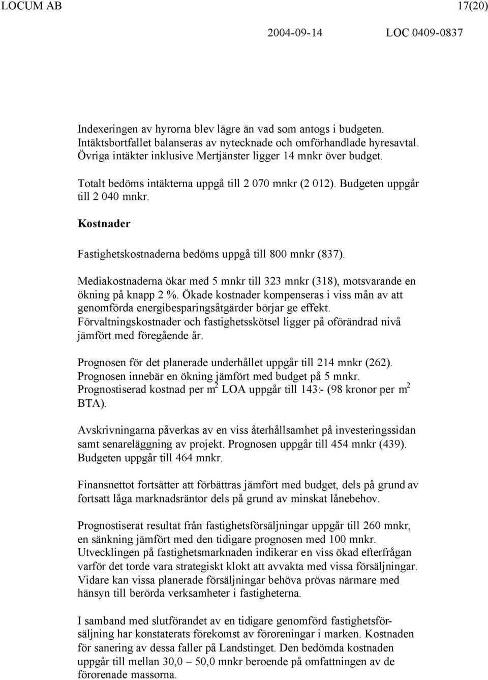 Kostnader Fastighetskostnaderna bedöms uppgå till 800 mnkr (837). Mediakostnaderna ökar med 5 mnkr till 323 mnkr (318), motsvarande en ökning på knapp 2 %.