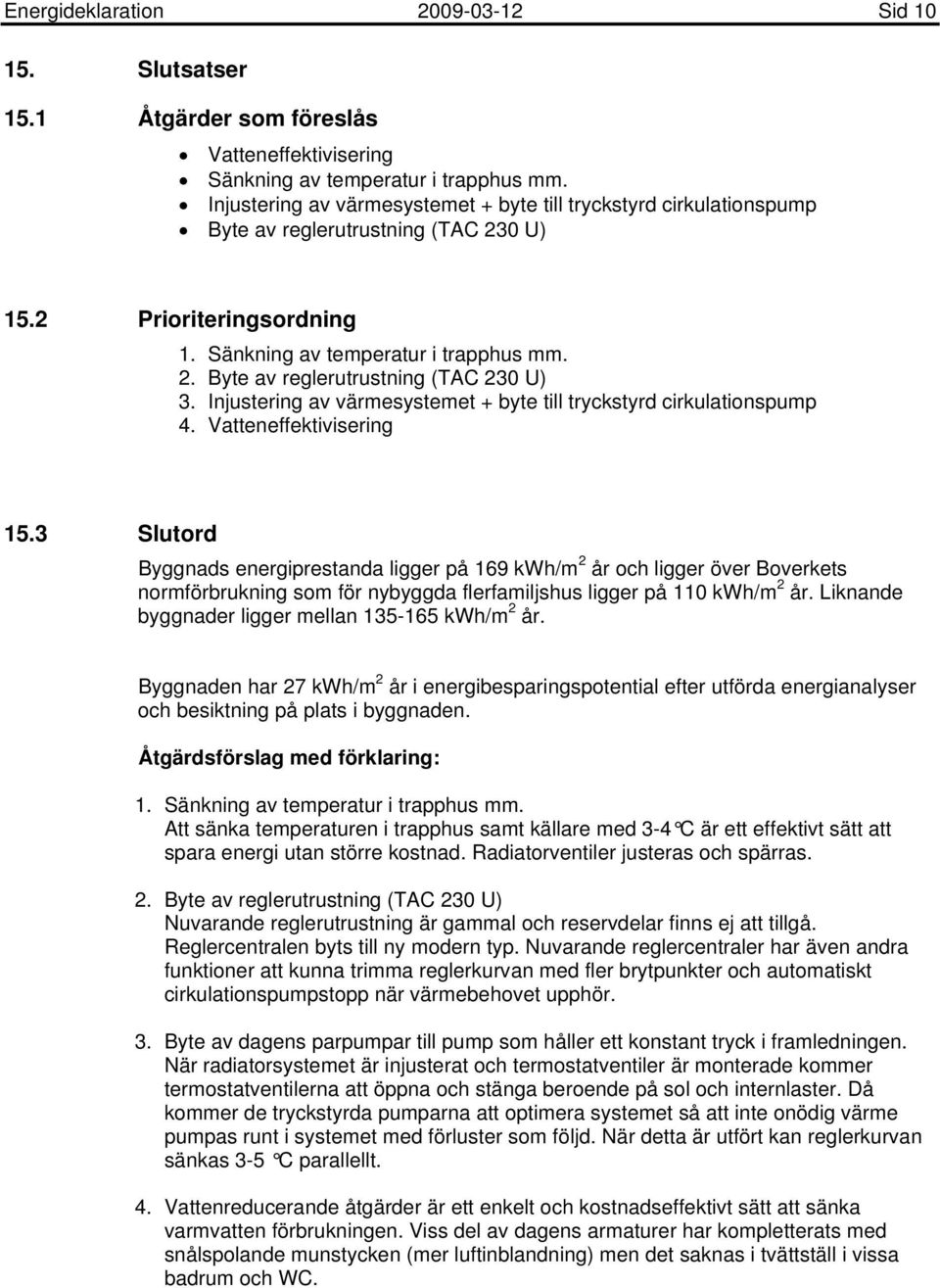 Injustering av värmesystemet + byte till tryckstyrd cirkulationspump 4. Vatteneffektivisering 5.