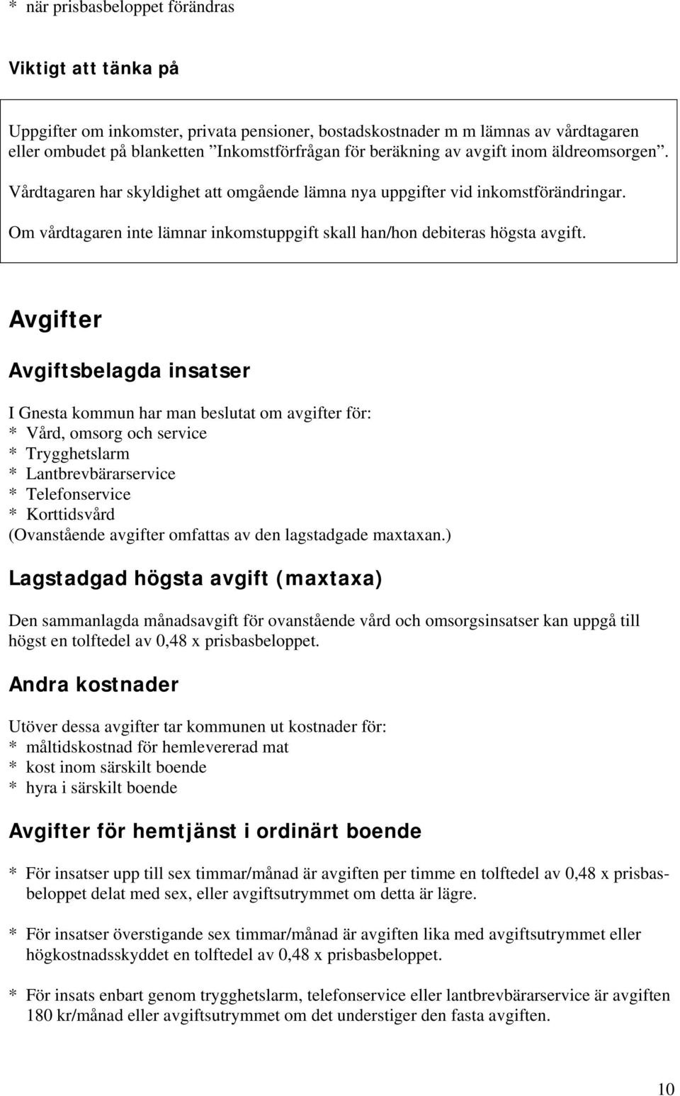 Avgifter Avgiftsbelagda insatser I Gnesta kommun har man beslutat om avgifter för: * Vård, omsorg och service * Trygghetslarm * Lantbrevbärarservice * Telefonservice * Korttidsvård (Ovanstående