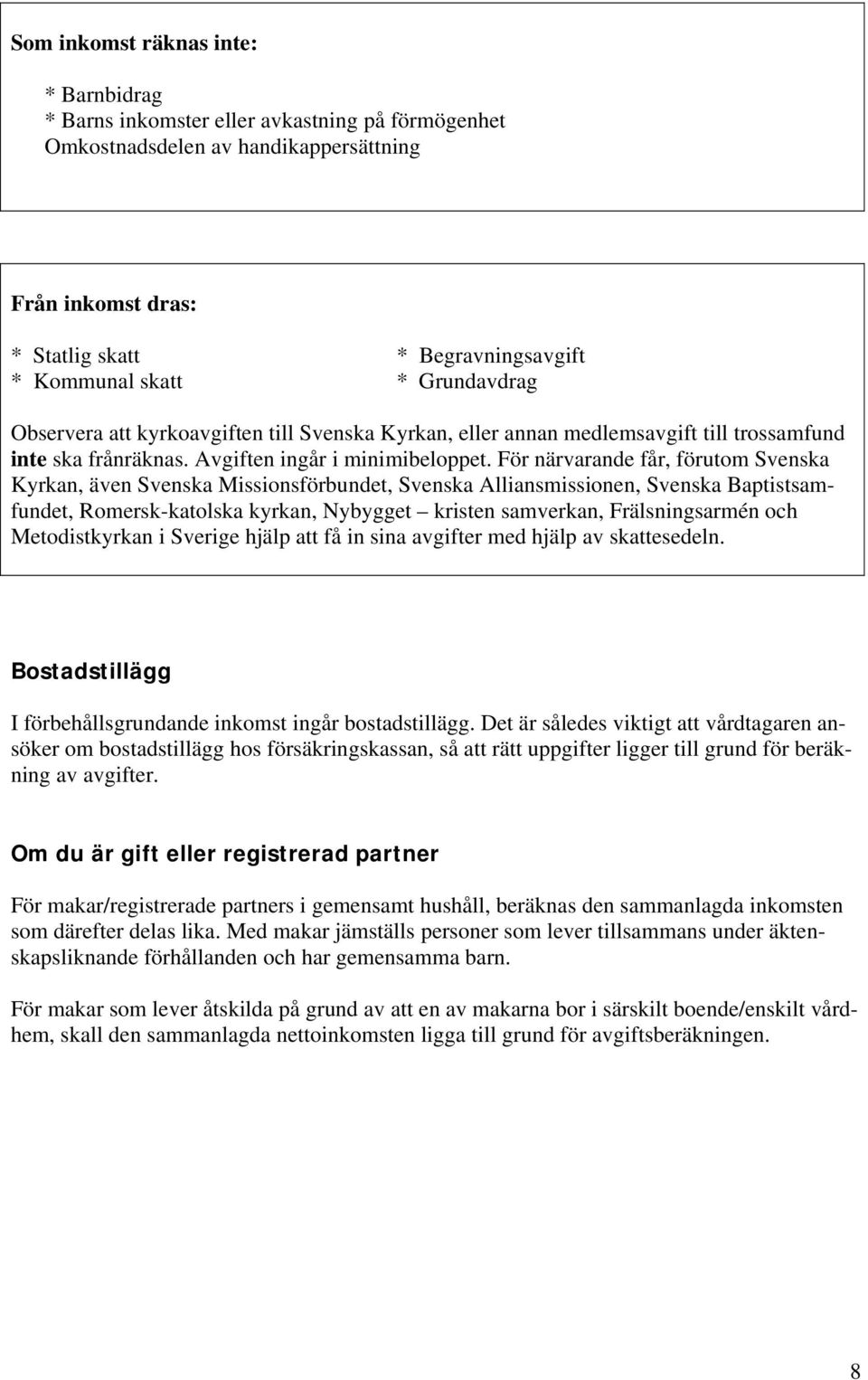 För närvarande får, förutom Svenska Kyrkan, även Svenska Missionsförbundet, Svenska Alliansmissionen, Svenska Baptistsamfundet, Romersk-katolska kyrkan, Nybygget kristen samverkan, Frälsningsarmén