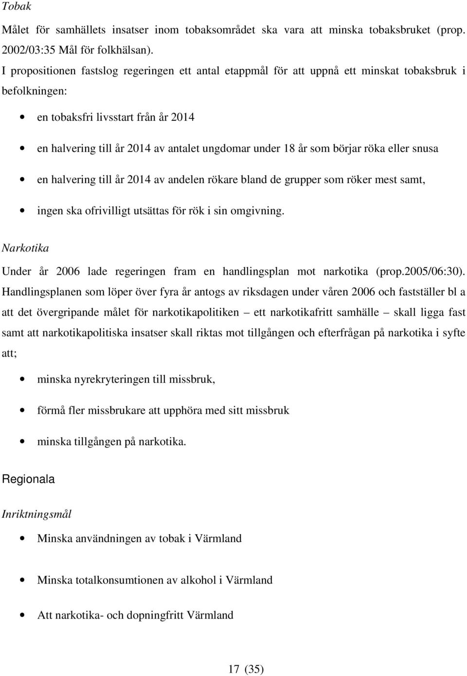 år som börjar röka eller snusa en halvering till år 2014 av andelen rökare bland de grupper som röker mest samt, ingen ska ofrivilligt utsättas för rök i sin omgivning.