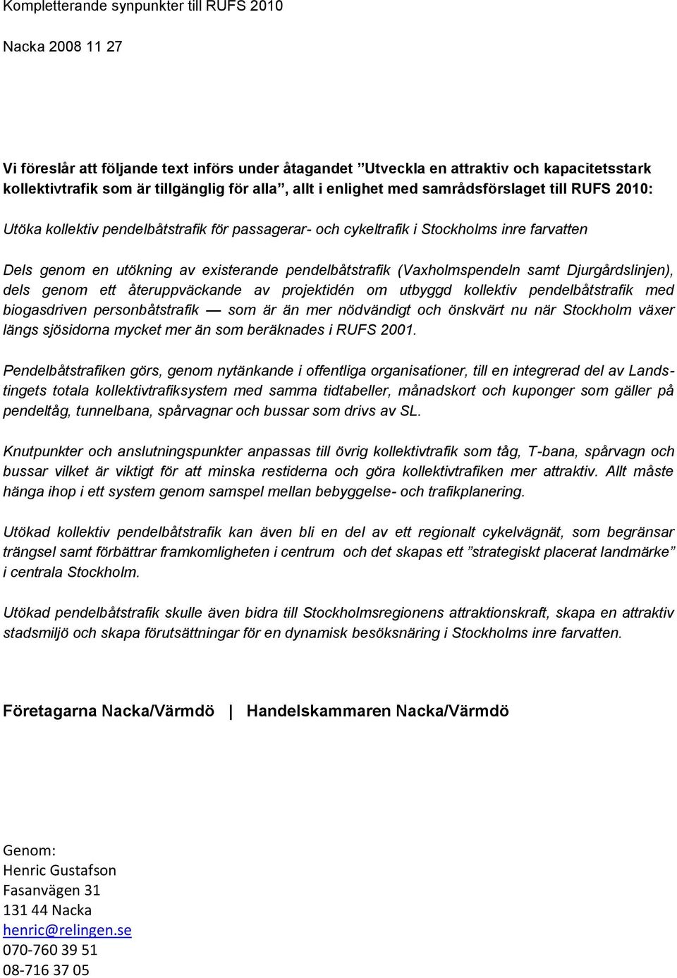 pendelbåtstrafik (Vaxholmspendeln samt Djurgårdslinjen), dels genom ett återuppväckande av projektidén om utbyggd kollektiv pendelbåtstrafik med biogasdriven personbåtstrafik som är än mer nödvändigt