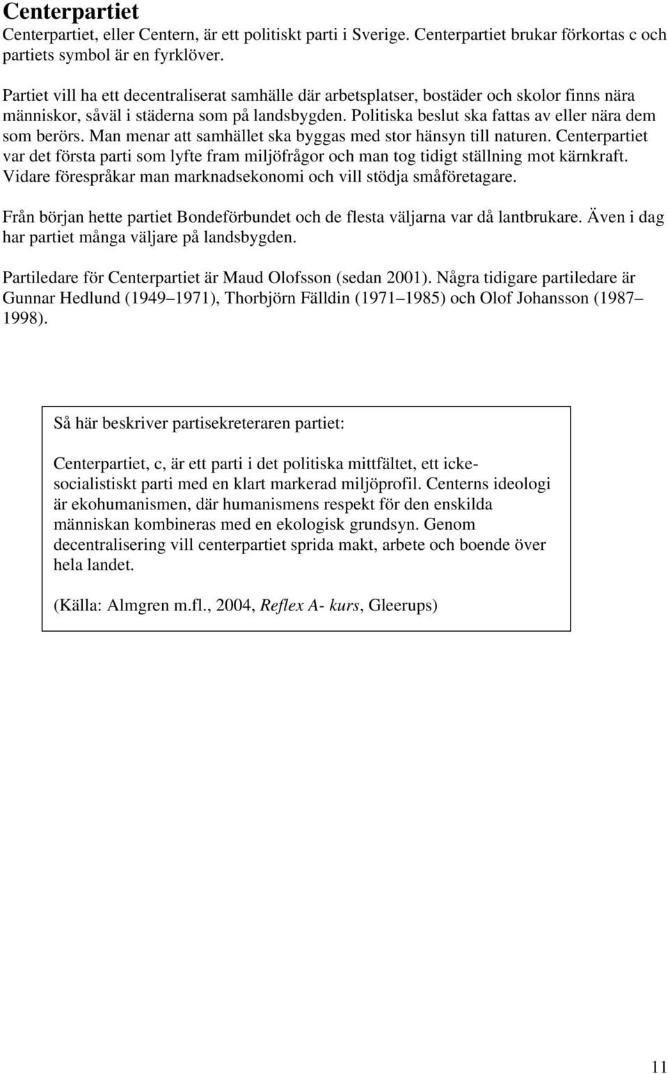 Man menar att samhället ska byggas med stor hänsyn till naturen. Centerpartiet var det första parti som lyfte fram miljöfrågor och man tog tidigt ställning mot kärnkraft.