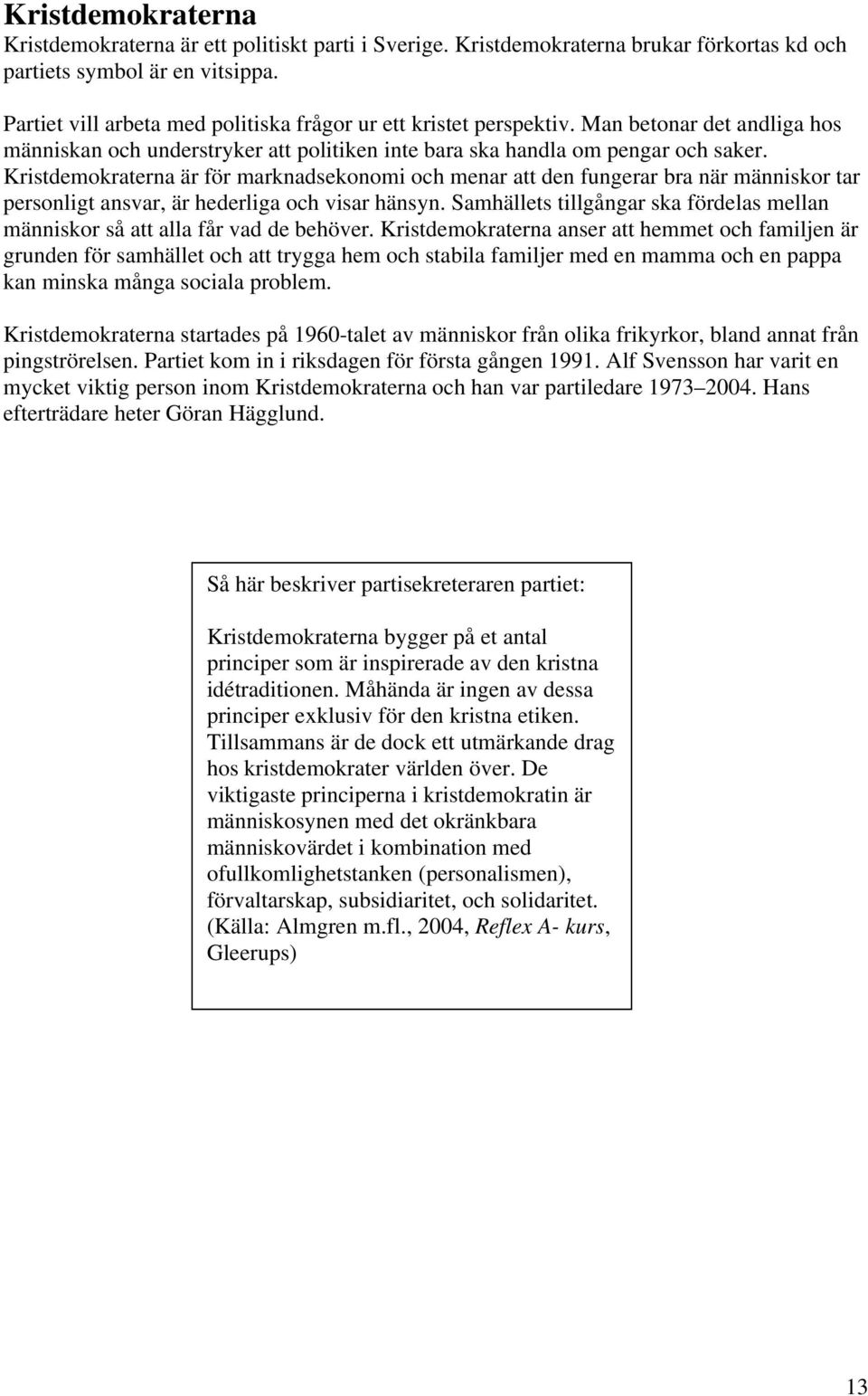 Kristdemokraterna är för marknadsekonomi och menar att den fungerar bra när människor tar personligt ansvar, är hederliga och visar hänsyn.