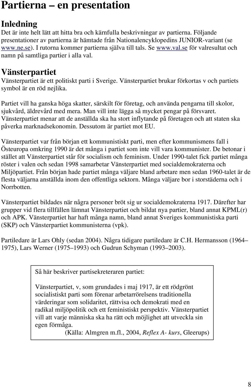 se för valresultat och namn på samtliga partier i alla val. Vänsterpartiet Vänsterpartiet är ett politiskt parti i Sverige. Vänsterpartiet brukar förkortas v och partiets symbol är en röd nejlika.