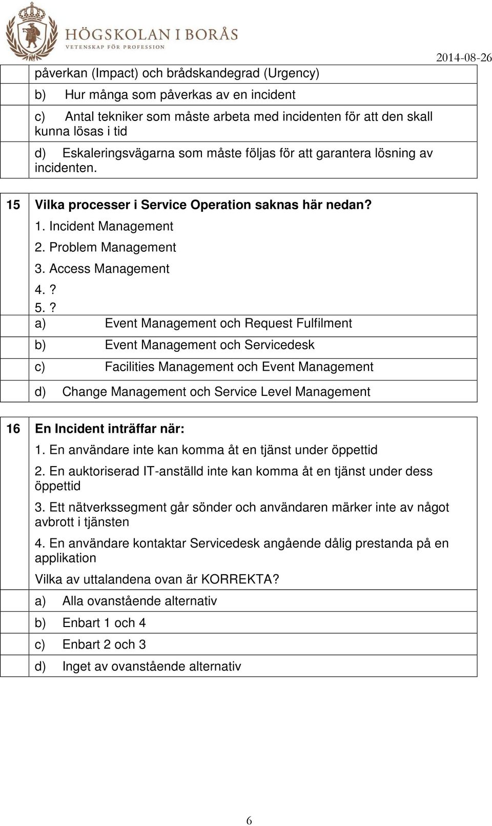 ? a) Event Management och Request Fulfilment b) Event Management och Servicedesk c) Facilities Management och Event Management d) Change Management och Service Level Management 16 En Incident