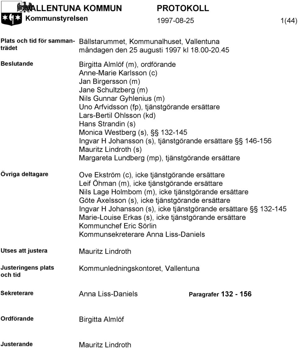 45 Birgitta Almlöf (m), ordförande Anne-Marie Karlsson (c) Jan Birgersson (m) Jane Schultzberg (m) Nils Gunnar Gyhlenius (m) Uno Arfvidsson (fp), tjänstgörande ersättare Lars-Bertil Ohlsson (kd) Hans