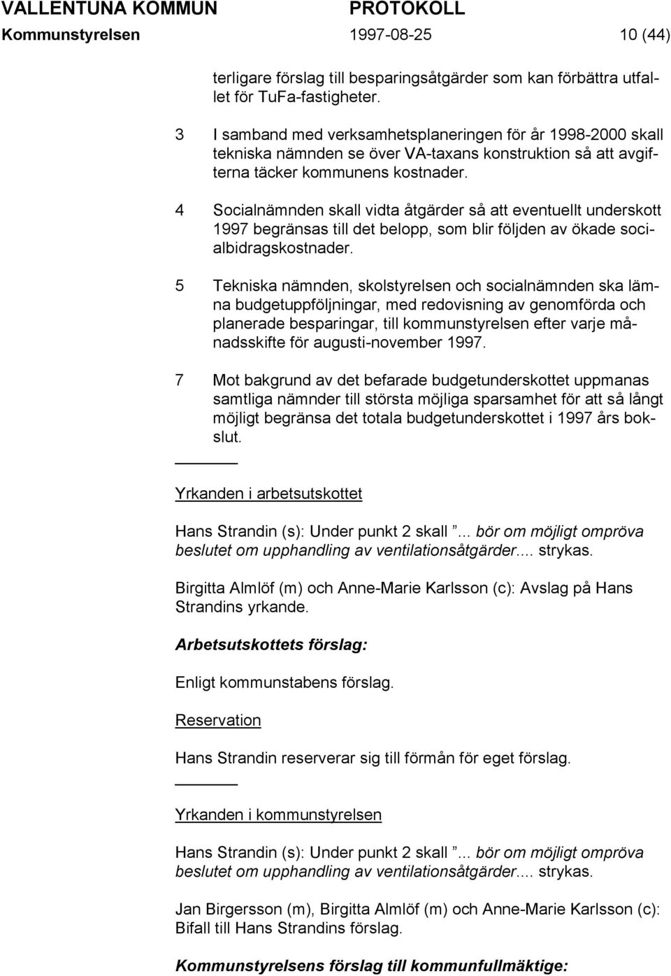 4 Socialnämnden skall vidta åtgärder så att eventuellt underskott 1997 begränsas till det belopp, som blir följden av ökade socialbidragskostnader.