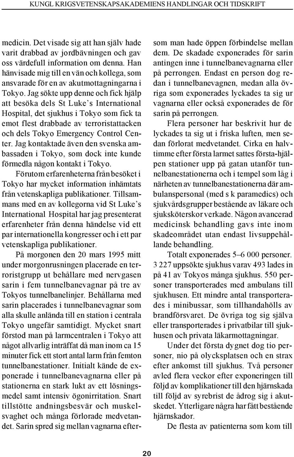 Jag sökte upp denne och fick hjälp att besöka dels St Luke s International Hospital, det sjukhus i Tokyo som fick ta emot flest drabbade av terroristattacken och dels Tokyo Emergency Control Center.