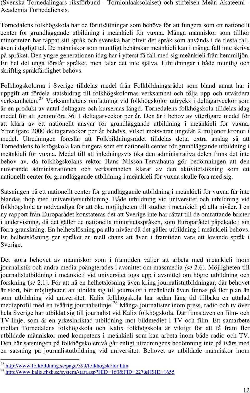 Många människor som tillhör minoriteten har tappat sitt språk och svenska har blivit det språk som används i de flesta fall, även i dagligt tal.