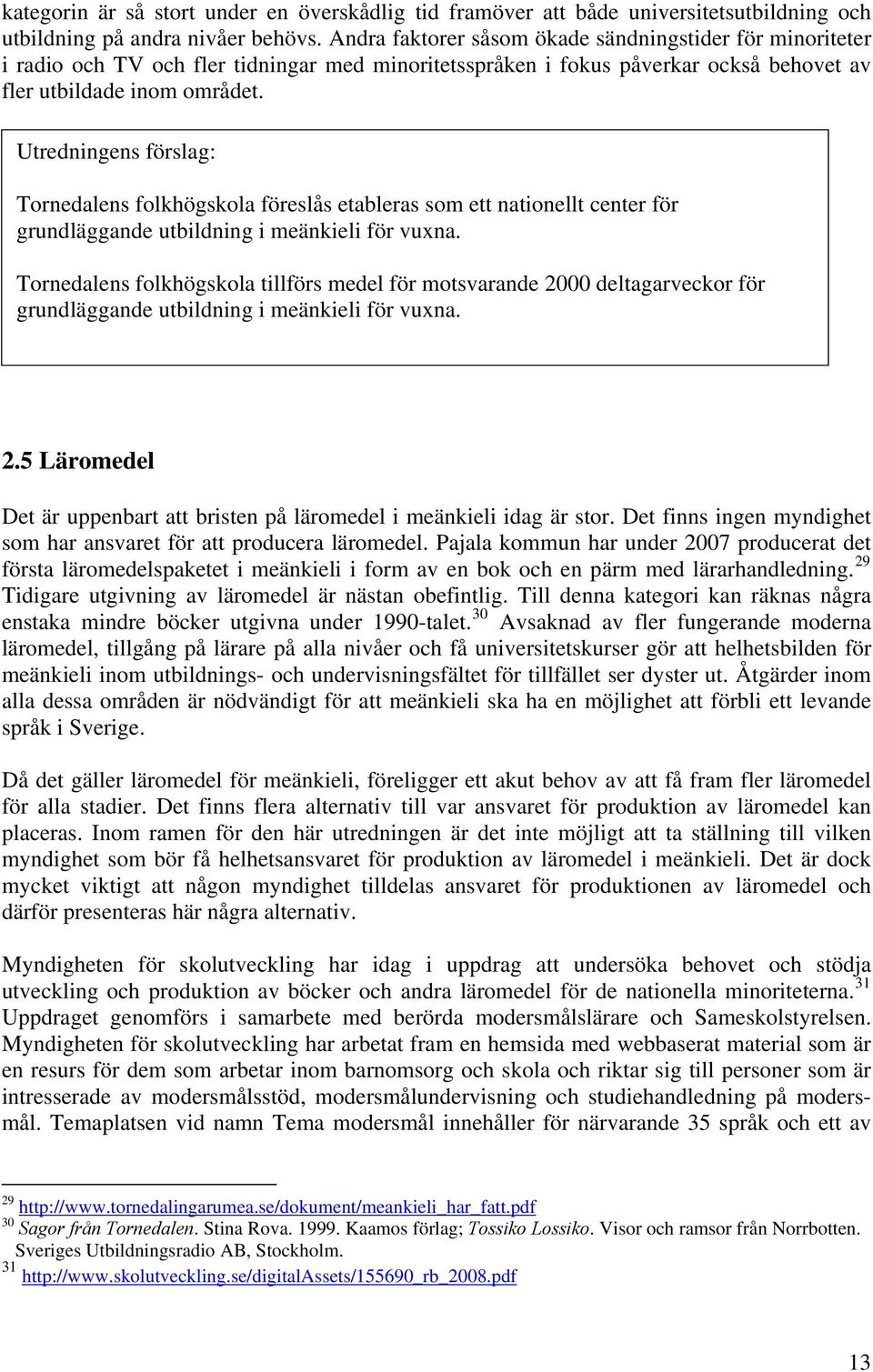 Utredningens förslag: Tornedalens folkhögskola föreslås etableras som ett nationellt center för grundläggande utbildning i meänkieli för vuxna.