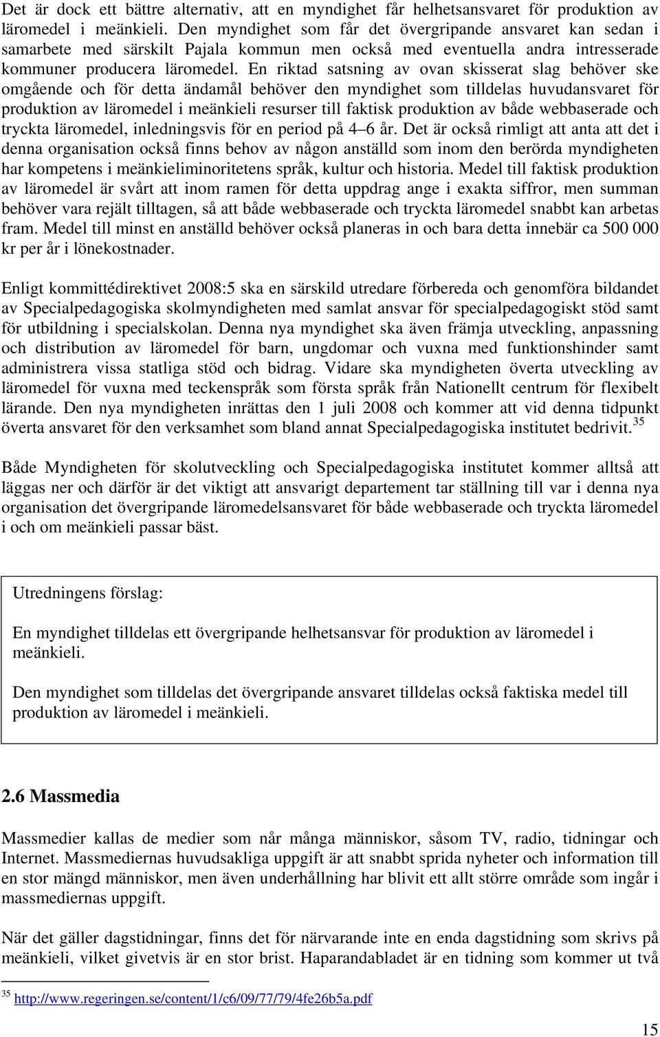 En riktad satsning av ovan skisserat slag behöver ske omgående och för detta ändamål behöver den myndighet som tilldelas huvudansvaret för produktion av läromedel i meänkieli resurser till faktisk