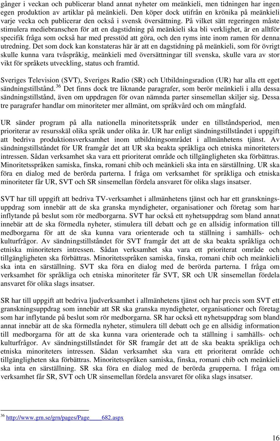 På vilket sätt regeringen måste stimulera mediebranschen för att en dagstidning på meänkieli ska bli verklighet, är en alltför specifik fråga som också har med presstöd att göra, och den ryms inte