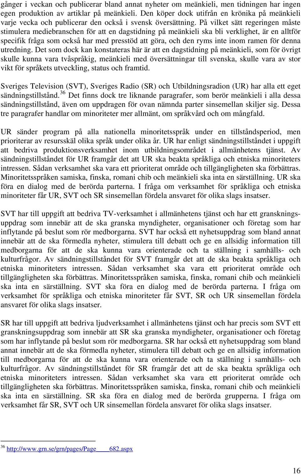 På vilket sätt regeringen måste stimulera mediebranschen för att en dagstidning på meänkieli ska bli verklighet, är en alltför specifik fråga som också har med presstöd att göra, och den ryms inte