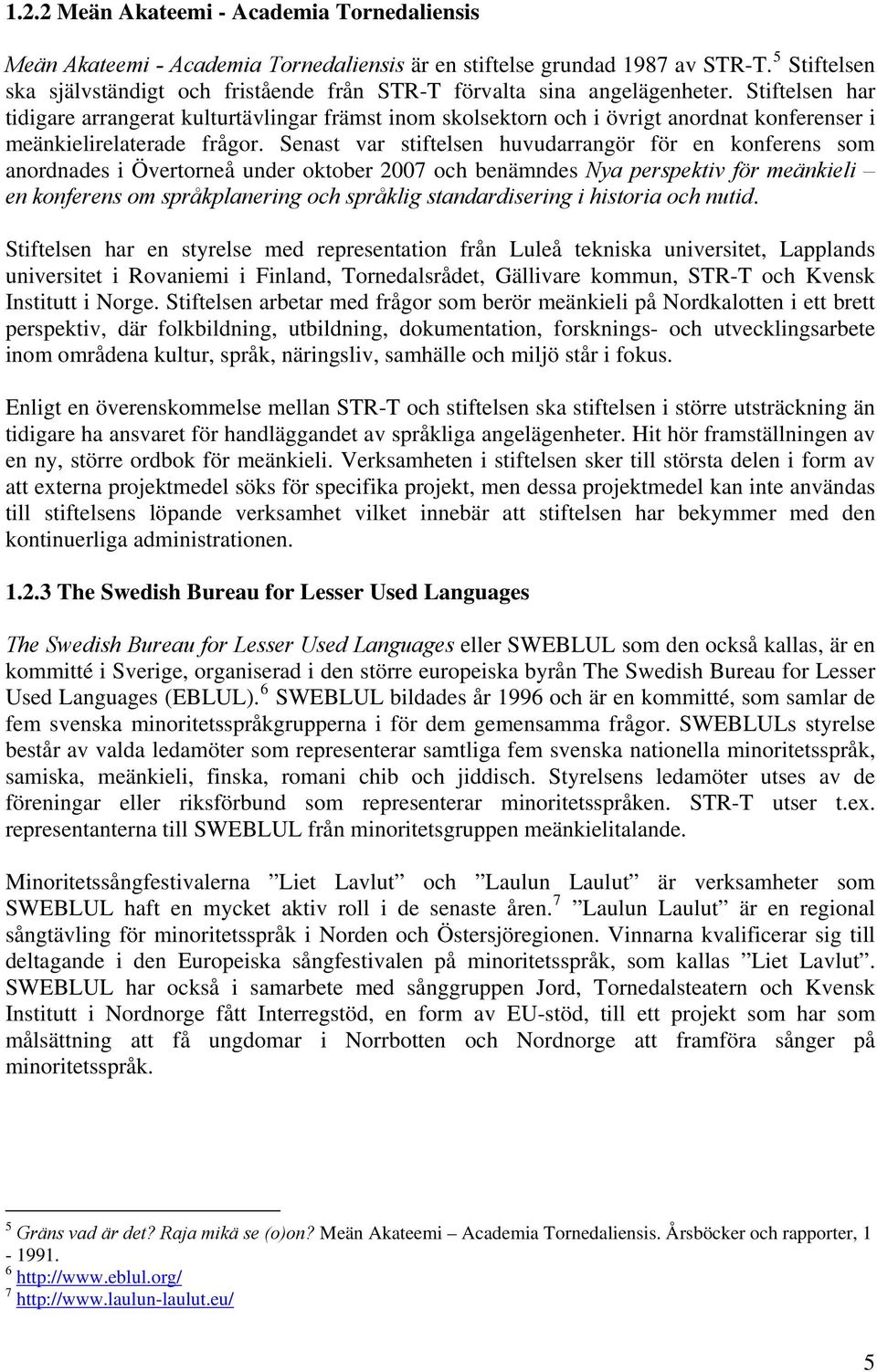 Stiftelsen har tidigare arrangerat kulturtävlingar främst inom skolsektorn och i övrigt anordnat konferenser i meänkielirelaterade frågor.