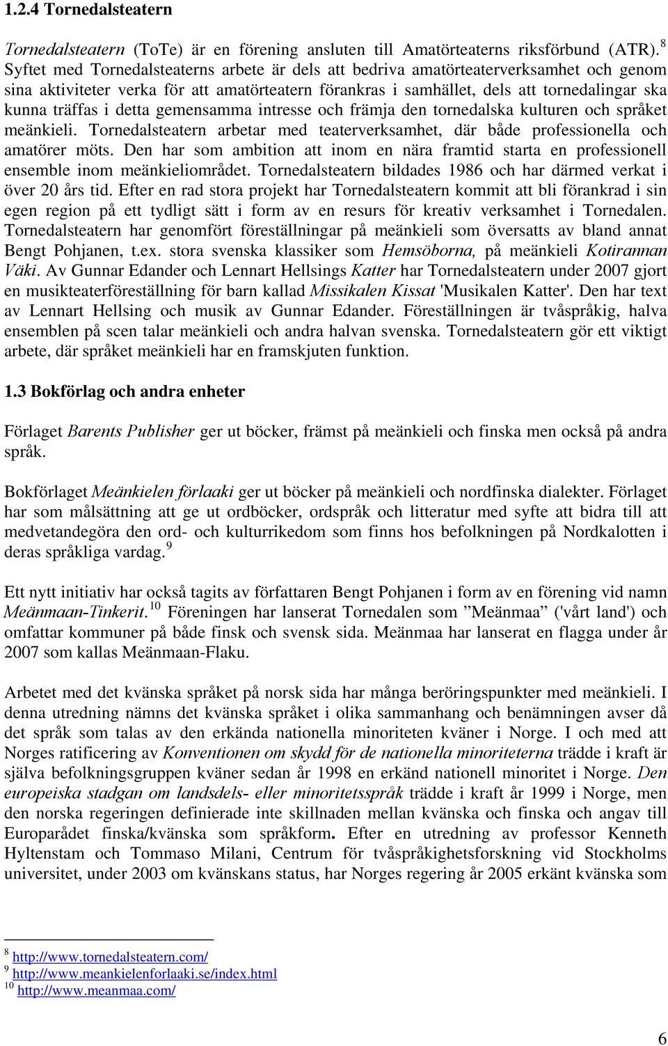 i detta gemensamma intresse och främja den tornedalska kulturen och språket meänkieli. Tornedalsteatern arbetar med teaterverksamhet, där både professionella och amatörer möts.