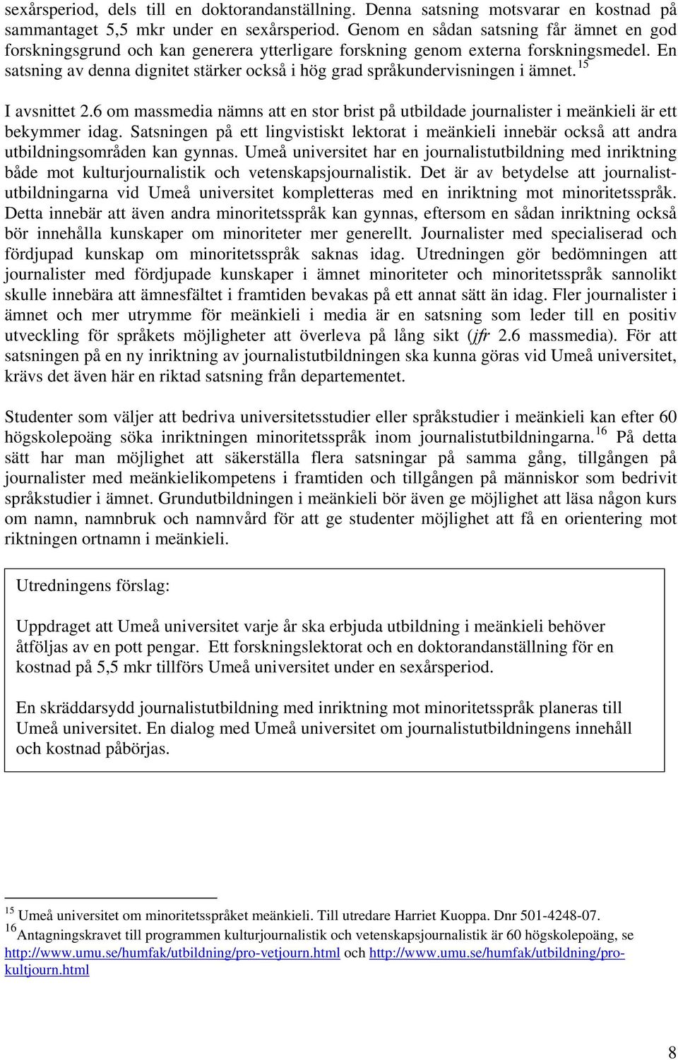 En satsning av denna dignitet stärker också i hög grad språkundervisningen i ämnet. 15 I avsnittet 2.6 om massmedia nämns att en stor brist på utbildade journalister i meänkieli är ett bekymmer idag.