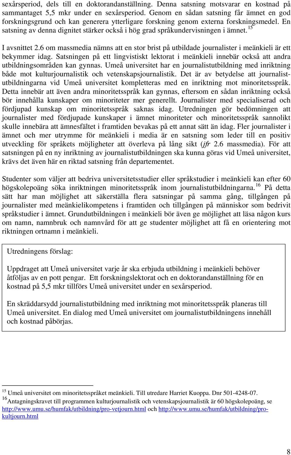 En satsning av denna dignitet stärker också i hög grad språkundervisningen i ämnet. 15 I avsnittet 2.6 om massmedia nämns att en stor brist på utbildade journalister i meänkieli är ett bekymmer idag.