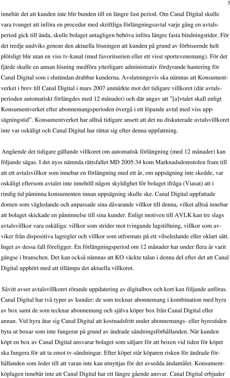 bindningstider. För det tredje undviks genom den aktuella lösningen att kunden på grund av förbiseende helt plötsligt blir utan en viss tv-kanal (med favoritserien eller ett visst sportevenemang).