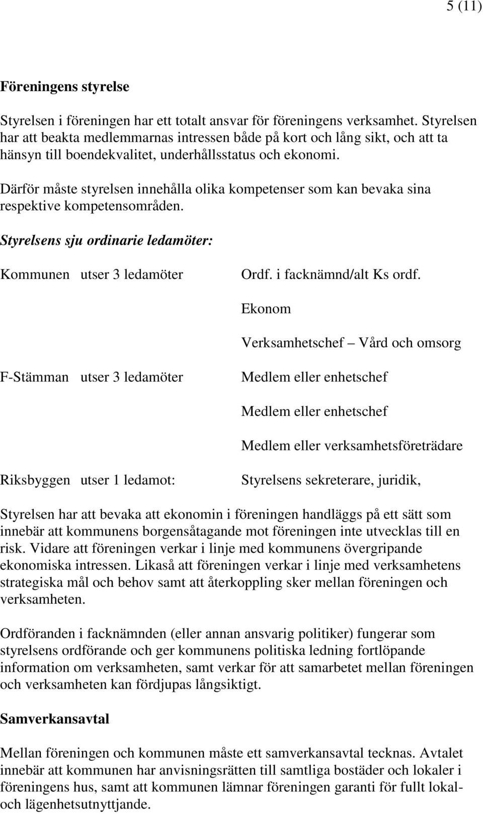 Därför måste styrelsen innehålla olika kompetenser som kan bevaka sina respektive kompetensområden. Styrelsens sju ordinarie ledamöter: Kommunen utser 3 ledamöter Ordf. i facknämnd/alt Ks ordf.