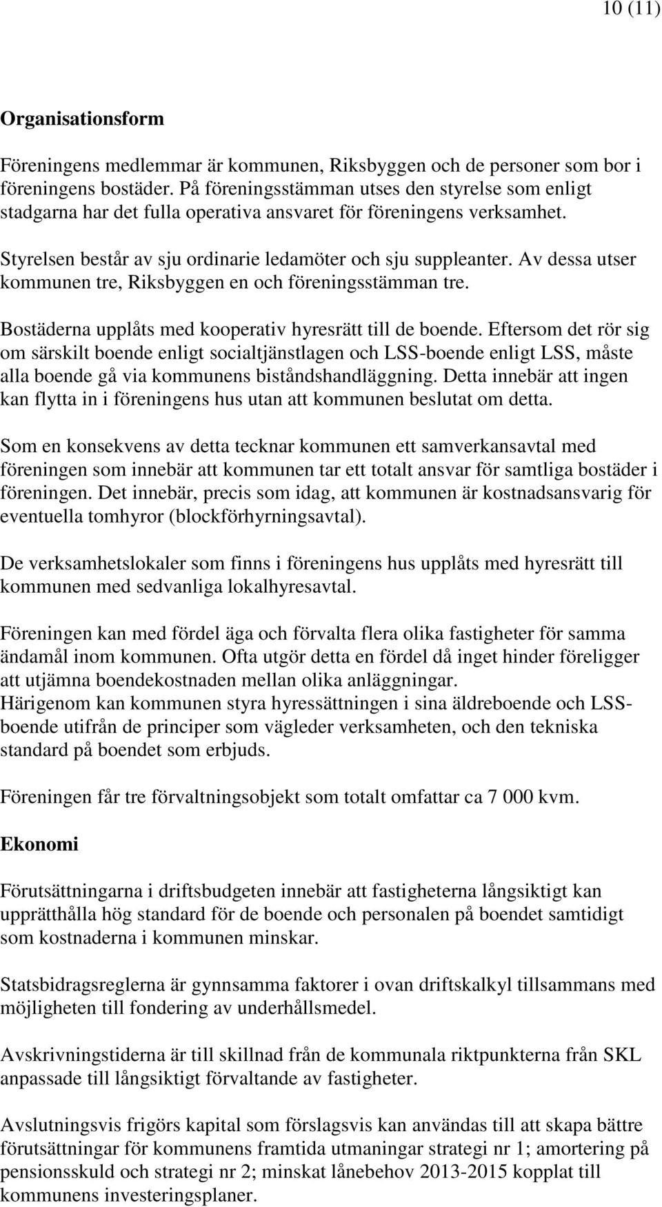 Av dessa utser kommunen tre, Riksbyggen en och föreningsstämman tre. Bostäderna upplåts med kooperativ hyresrätt till de boende.