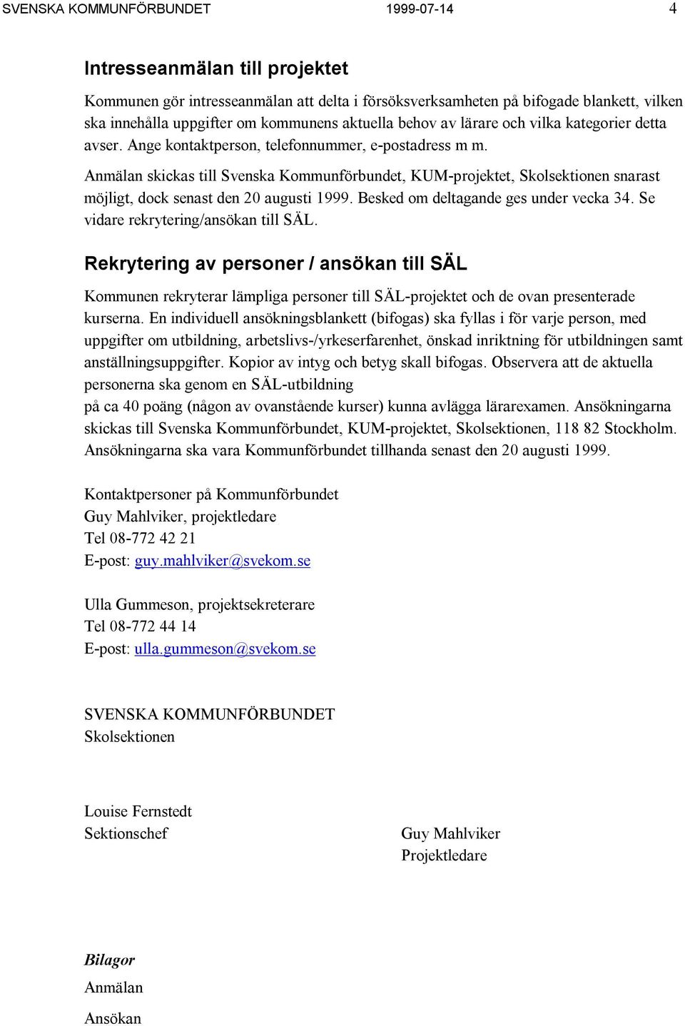 Anmälan skickas till Svenska Kommunförbundet, KUM-projektet, Skolsektionen snarast möjligt, dock senast den 20 augusti 1999. Besked om deltagande ges under vecka 34.