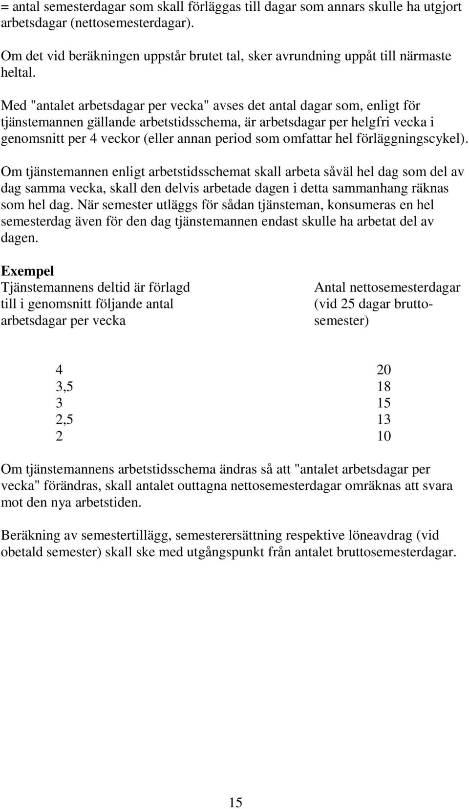 Med "antalet arbetsdagar per vecka" avses det antal dagar som, enligt för tjänstemannen gällande arbetstidsschema, är arbetsdagar per helgfri vecka i genomsnitt per 4 veckor (eller annan period som