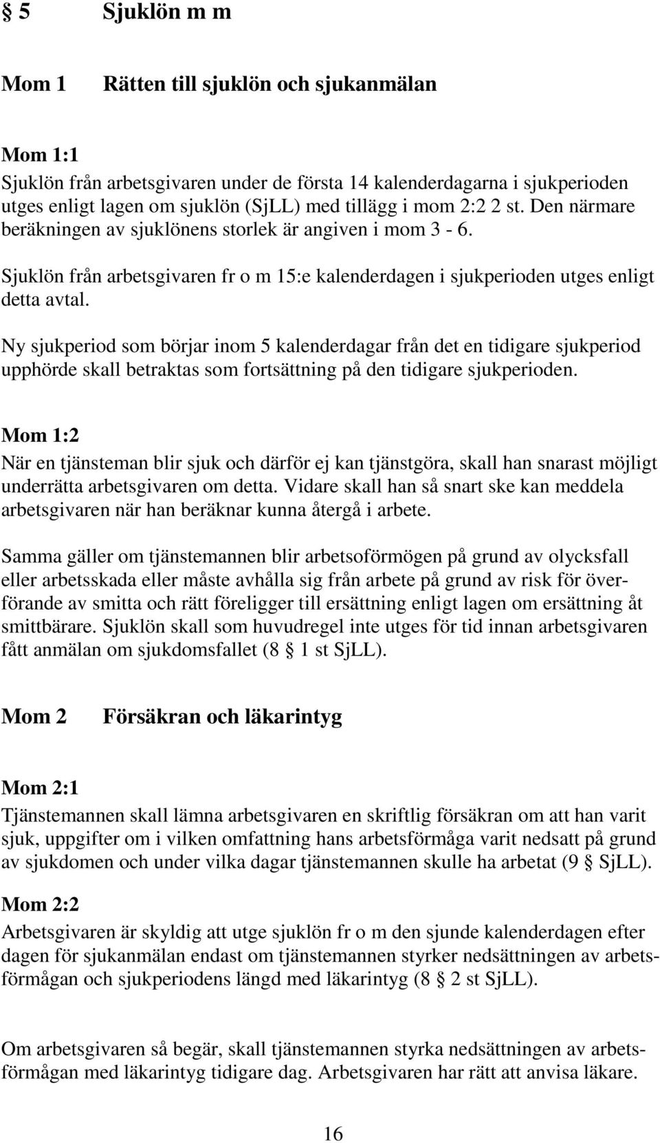 Ny sjukperiod som börjar inom 5 kalenderdagar från det en tidigare sjukperiod upphörde skall betraktas som fortsättning på den tidigare sjukperioden.