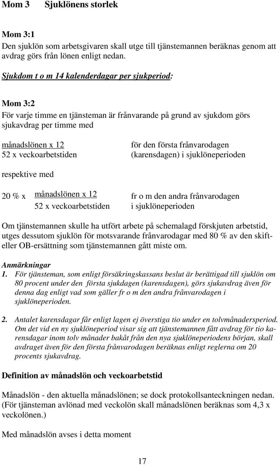 x veckoarbetstiden (karensdagen) i sjuklöneperioden respektive med 20 % x månadslönen x 12 fr o m den andra frånvarodagen 52 x veckoarbetstiden i sjuklöneperioden Om tjänstemannen skulle ha utfört