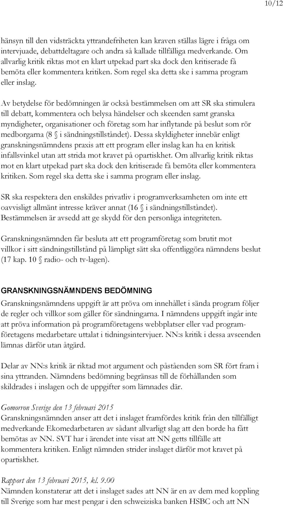 Av betydelse för bedömningen är också bestämmelsen om att SR ska stimulera till debatt, kommentera och belysa händelser och skeenden samt granska myndigheter, organisationer och företag som har