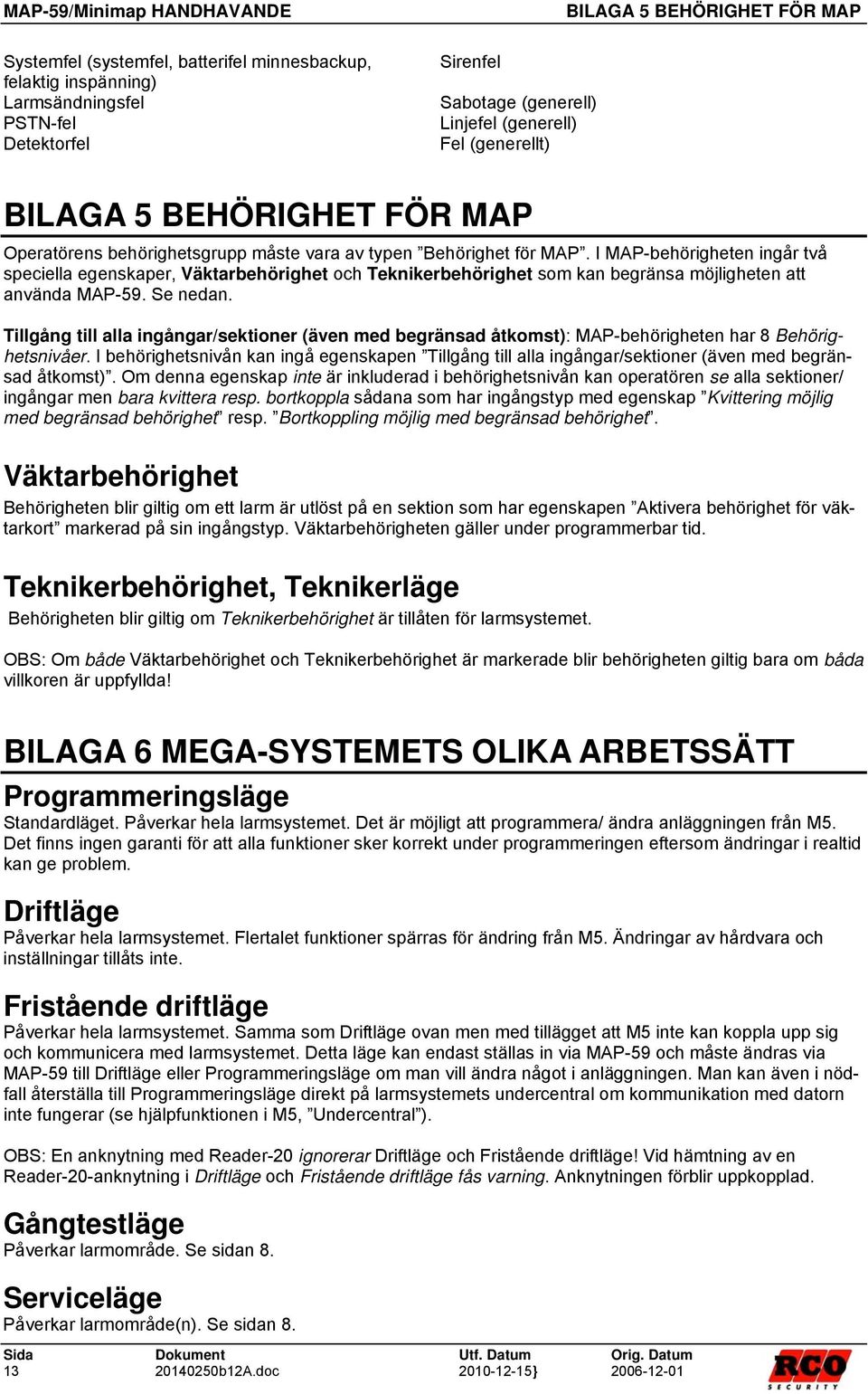 I MAP-behörigheten ingår två speciella egenskaper, Väktarbehörighet och Teknikerbehörighet som kan begränsa möjligheten att använda MAP-59. Se nedan.