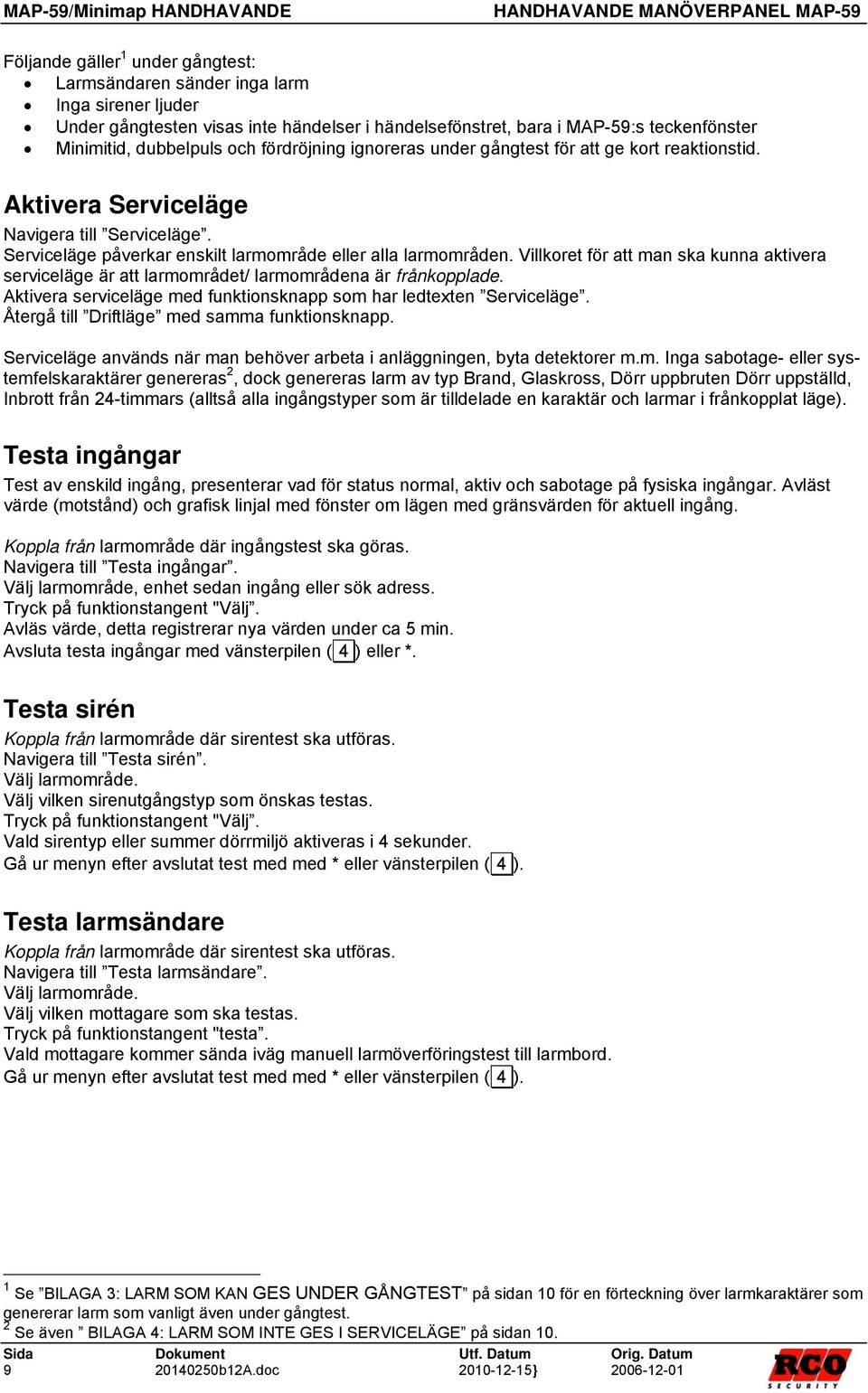 Serviceläge påverkar enskilt larmområde eller alla larmområden. Villkoret för att man ska kunna aktivera serviceläge är att larmområdet/ larmområdena är frånkopplade.