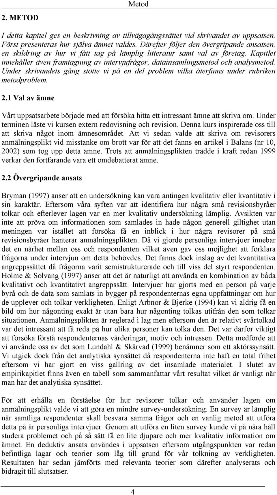 Kapitlet innehåller även framtagning av intervjufrågor, datainsamlingsmetod och analysmetod. Under skrivandets gång stötte vi på en del problem vilka återfinns under rubriken metodproblem. 2.