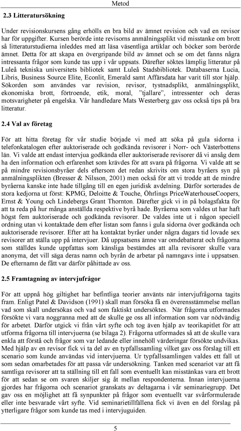 Detta för att skapa en övergripande bild av ämnet och se om det fanns några intressanta frågor som kunde tas upp i vår uppsats.