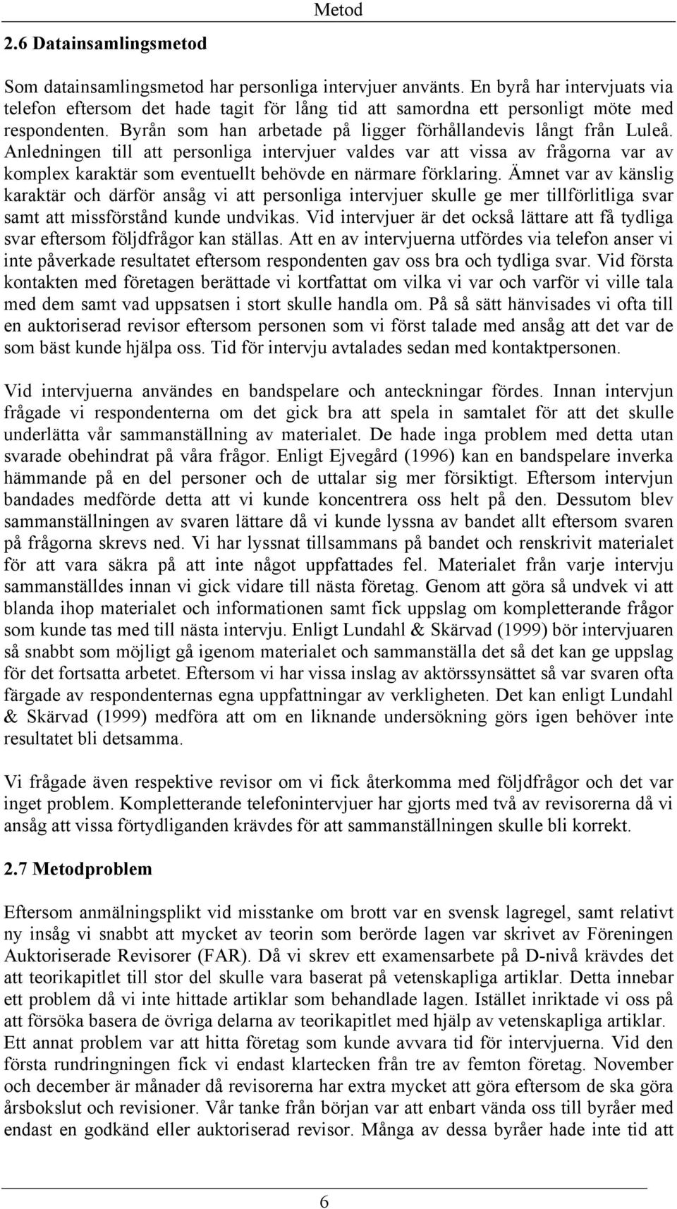 Anledningen till att personliga intervjuer valdes var att vissa av frågorna var av komplex karaktär som eventuellt behövde en närmare förklaring.