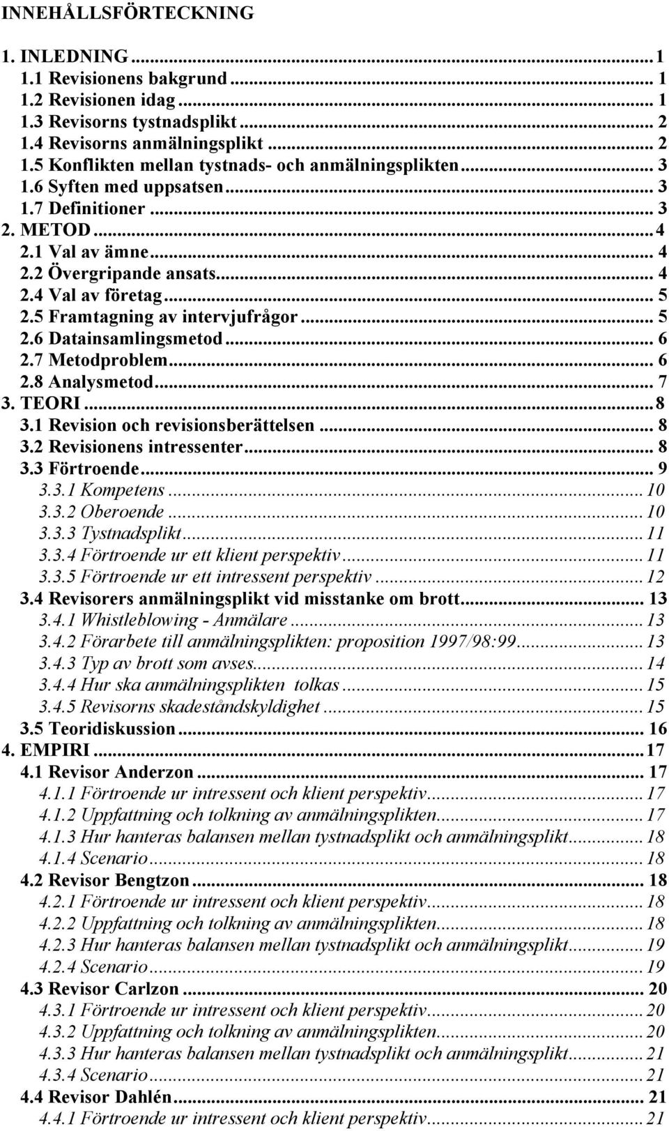 .. 6 2.7 Metodproblem... 6 2.8 Analysmetod... 7 3. TEORI...8 3.1 Revision och revisionsberättelsen... 8 3.2 Revisionens intressenter... 8 3.3 Förtroende... 9 3.3.1 Kompetens...10 3.3.2 Oberoende...10 3.3.3 Tystnadsplikt.