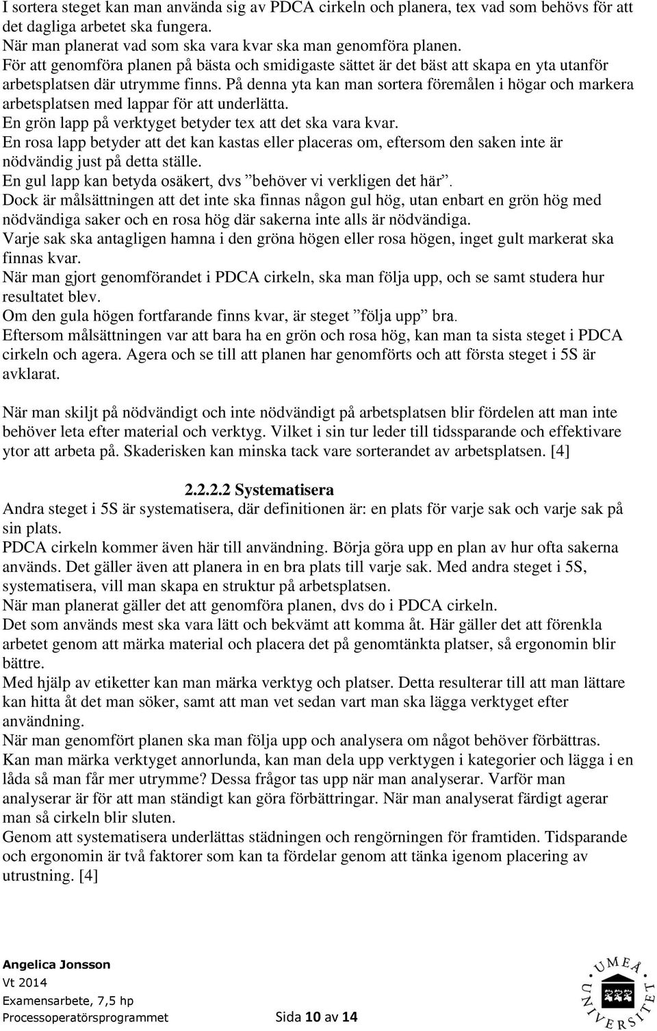 På denna yta kan man sortera föremålen i högar och markera arbetsplatsen med lappar för att underlätta. En grön lapp på verktyget betyder tex att det ska vara kvar.