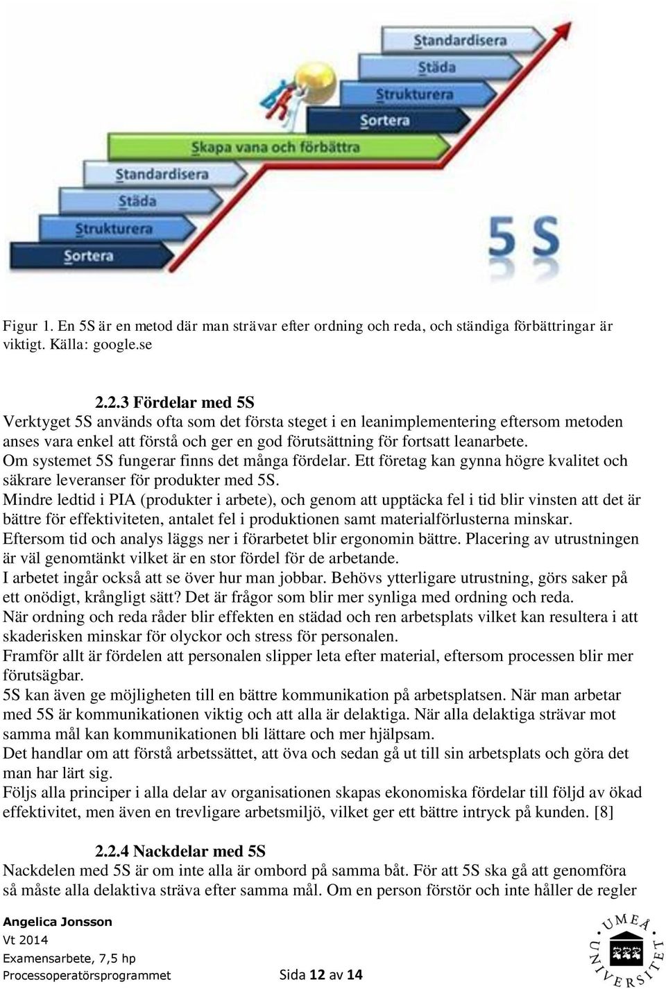 Om systemet 5S fungerar finns det många fördelar. Ett företag kan gynna högre kvalitet och säkrare leveranser för produkter med 5S.