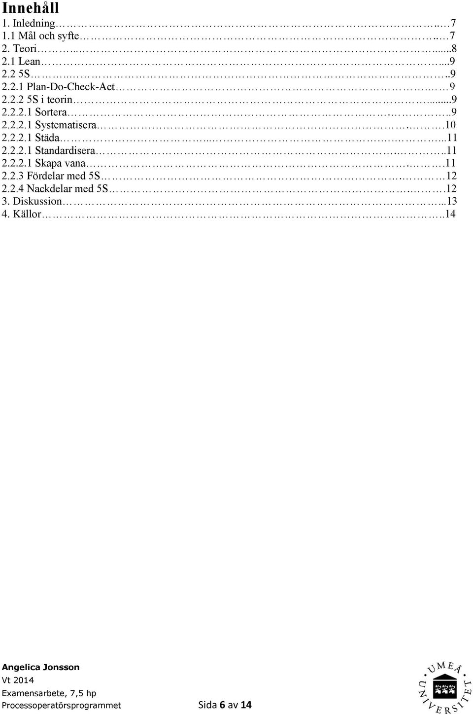 2.2.1 Standardisera...11 2.2.2.1 Skapa vana..11 2.2.3 Fördelar med 5S. 12 2.2.4 Nackdelar med 5S.