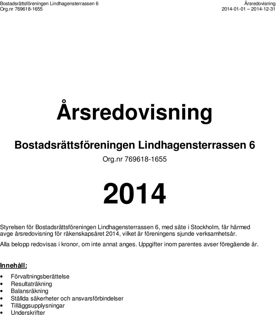 Alla belopp redovisas i kronor, om inte annat anges. Uppgifter inom parentes avser föregående år.