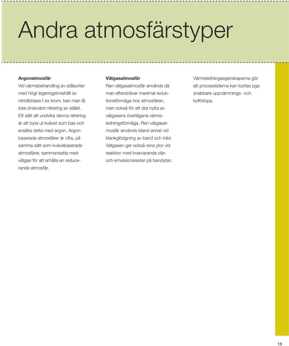 Argonbaserade atmosfärer är ofta, på samma sätt som kvävebaserade atmosfärer, sammansatta med vätgas för att erhålla en reducerande atmosfär.