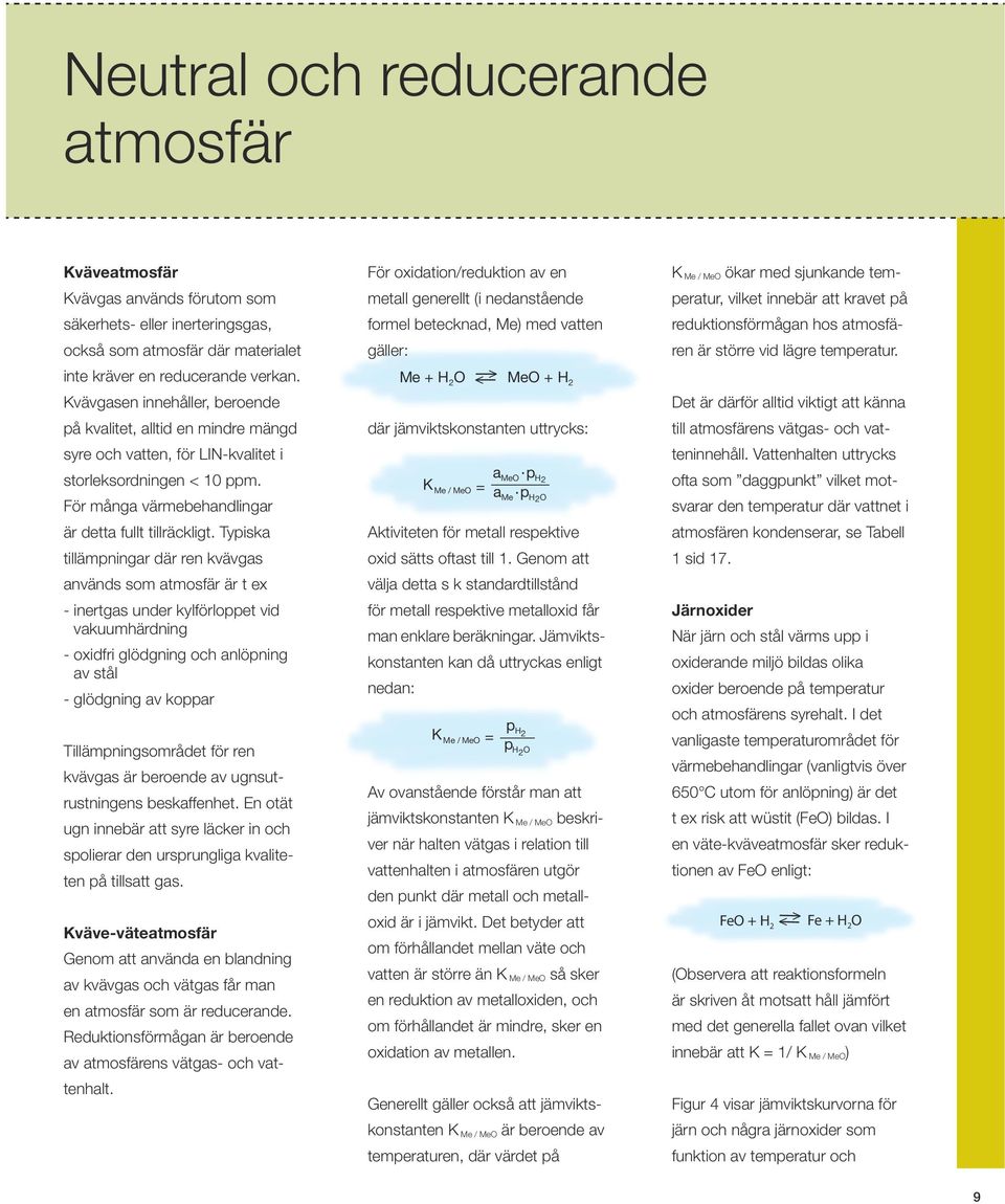 Typiska tillämpningar där ren kvävgas används som atmosfär är t ex - inertgas under kylförloppet vid - vakuumhärdning - oxidfri glödgning och anlöpning - av stål - glödgning av koppar