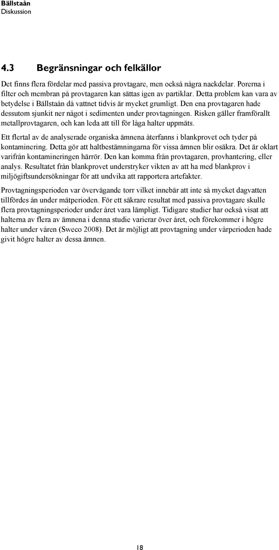 Den ena provtagaren hade dessutom sjunkit ner något i sedimenten under provtagningen. Risken gäller framförallt metallprovtagaren, och kan leda att till för låga halter uppmäts.