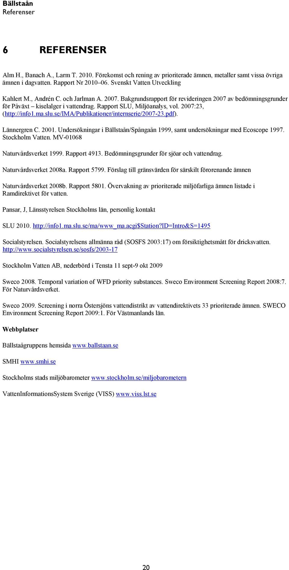 2007:23, (http://info1.ma.slu.se/ima/publikationer/internserie/2007-23.pdf). Lännergren C. 2001. Undersökningar i Bällstaån/Spångaån 1999, samt undersökningar med Ecoscope 1997. Stockholm Vatten.