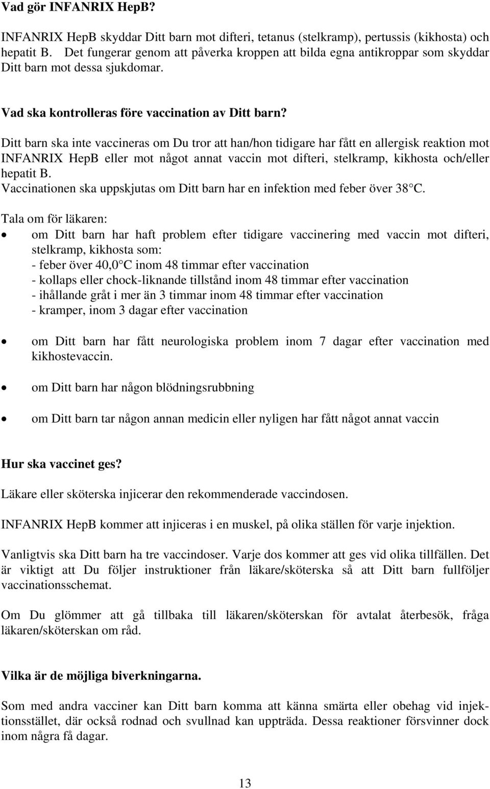 Ditt barn ska inte vaccineras om Du tror att han/hon tidigare har fått en allergisk reaktion mot INFANRIX HepB eller mot något annat vaccin mot difteri, stelkramp, kikhosta och/eller hepatit B.