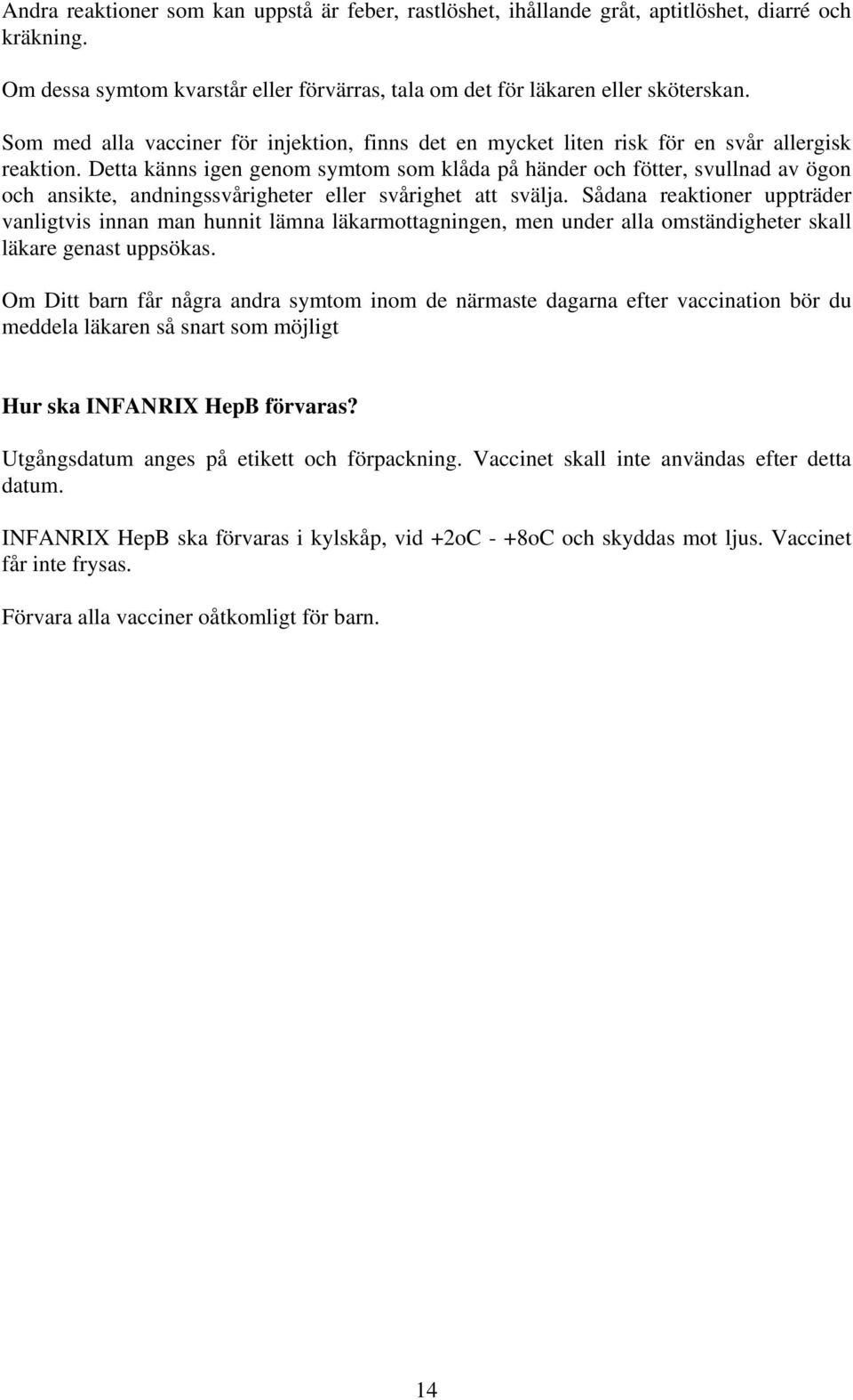 Detta känns igen genom symtom som klåda på händer och fötter, svullnad av ögon och ansikte, andningssvårigheter eller svårighet att svälja.