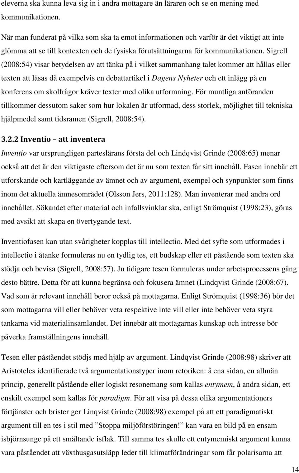 Sigrell (2008:54) visar betydelsen av att tänka på i vilket sammanhang talet kommer att hållas eller texten att läsas då exempelvis en debattartikel i Dagens Nyheter och ett inlägg på en konferens om