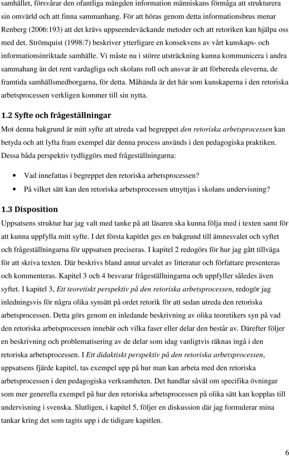 Strömquist (1998:7) beskriver ytterligare en konsekvens av vårt kunskaps- och informationsinriktade samhälle.