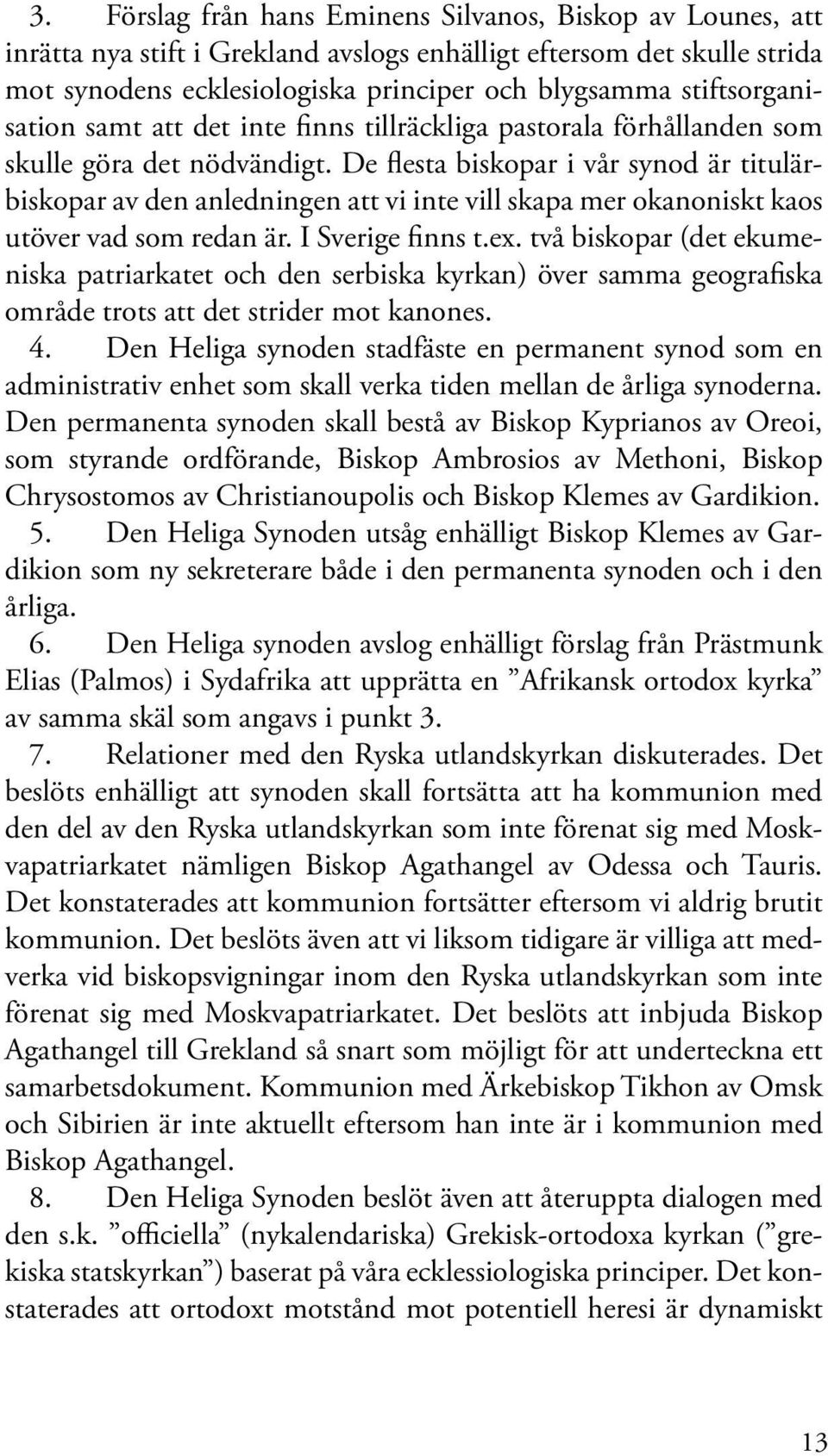 De flesta biskopar i vår synod är titulärbiskopar av den anledningen att vi inte vill skapa mer okanoniskt kaos utöver vad som redan är. I Sverige finns t.ex.