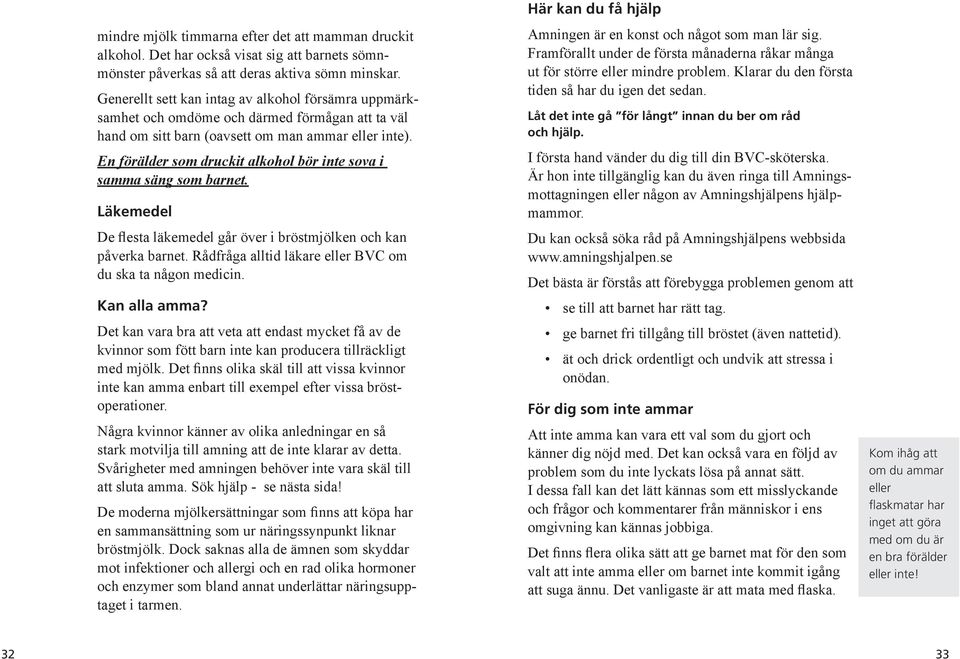 En förälder som druckit alkohol bör inte sova i samma säng som barnet. Läkemedel De flesta läkemedel går över i bröstmjölken och kan påverka barnet.